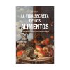 La vida secreta de los alimentos: La naturaleza explicada a través de nuestro menú